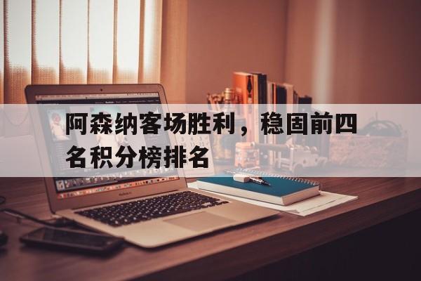 阿森纳客场胜利，稳固前四名积分榜排名