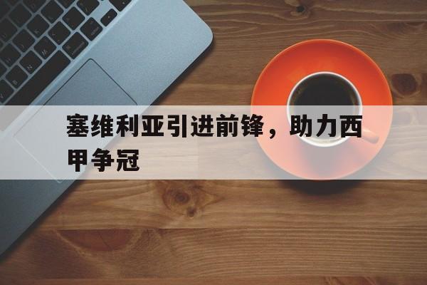 塞维利亚引进前锋，助力西甲争冠