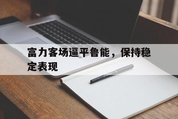 富力客场逼平鲁能，保持稳定表现