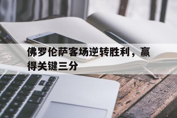 佛罗伦萨客场逆转胜利，赢得关键三分