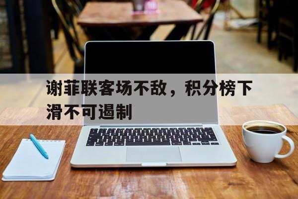 谢菲联客场不敌，积分榜下滑不可遏制