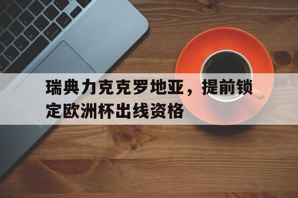 瑞典力克克罗地亚，提前锁定欧洲杯出线资格